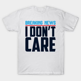 Breaking News I Don't Care T-Shirt